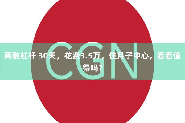 两融杠杆 30天，花费3.5万，住月子中心，看看值得吗？