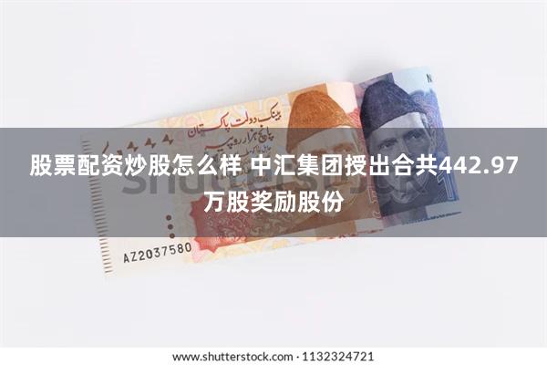 股票配资炒股怎么样 中汇集团授出合共442.97万股奖励股份