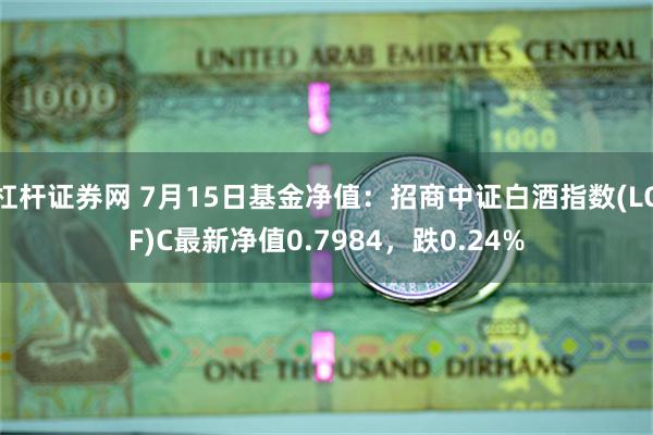 杠杆证券网 7月15日基金净值：招商中证白酒指数(LOF)C最新净值0.7984，跌0.24%