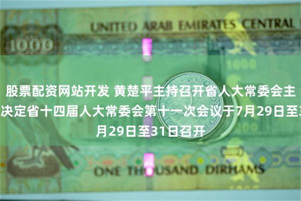 股票配资网站开发 黄楚平主持召开省人大常委会主任会议，决定省十四届人大常委会第十一次会议于7月29日至31日召开