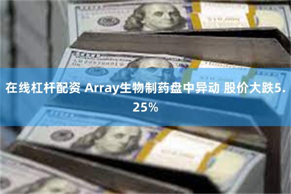 在线杠杆配资 Array生物制药盘中异动 股价大跌5.25%