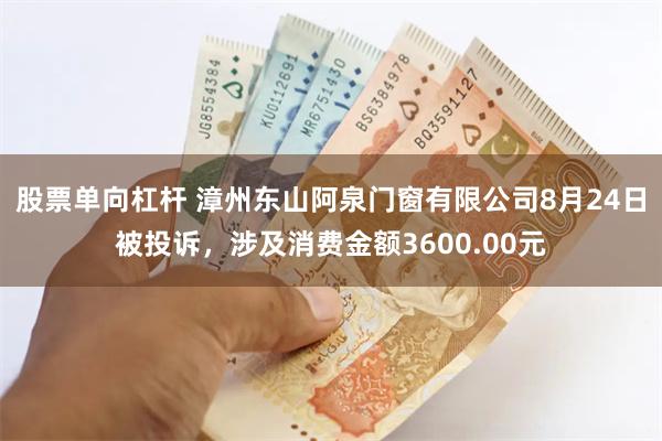 股票单向杠杆 漳州东山阿泉门窗有限公司8月24日被投诉，涉及消费金额3600.00元