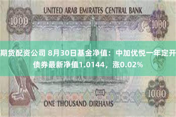 期货配资公司 8月30日基金净值：中加优悦一年定开债券最新净