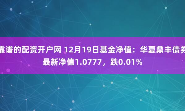 靠谱的配资开户网 12月19日基金净值：华夏鼎丰债券最新净值1.0777，跌0.01%