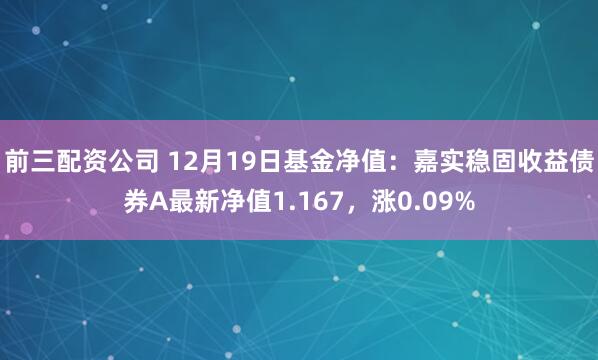 前三配资公司 12月19日基金净值：嘉实稳固收益债券A最新净值1.167，涨0.09%