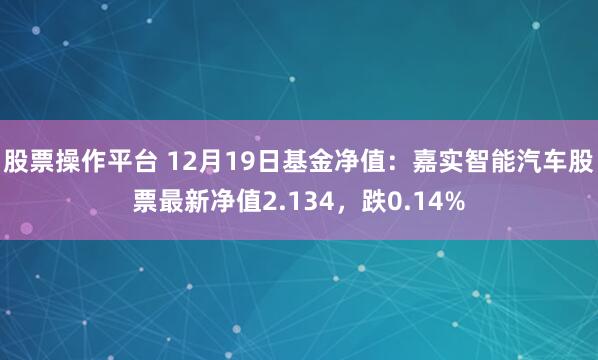 股票操作平台 12月19日基金净值：嘉实智能汽车股票最新净值2.134，跌0.14%