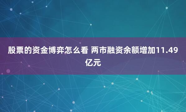 股票的资金博弈怎么看 两市融资余额增加11.49亿元