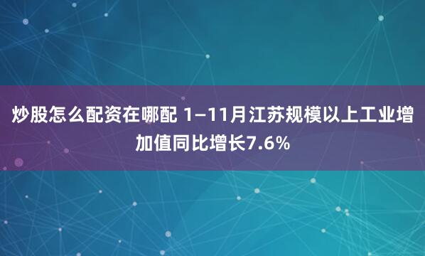 炒股怎么配资在哪配 1—11月江苏规模以上工业增加值同比增长7.6%