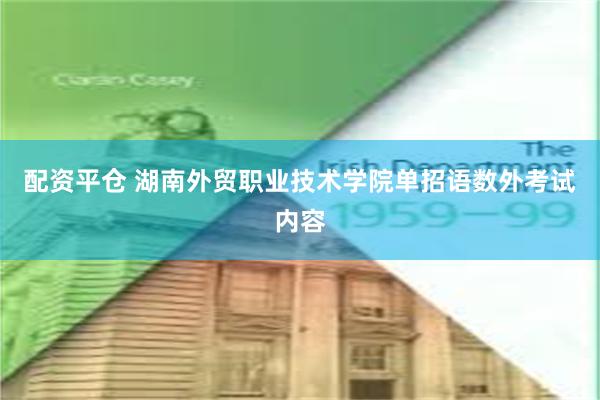 配资平仓 湖南外贸职业技术学院单招语数外考试内容