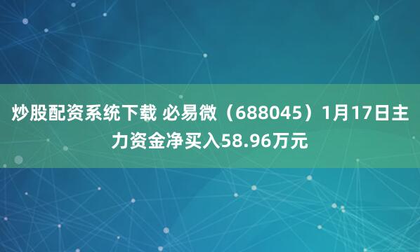 炒股配资系统下载 必易微（688045）1月17日主力资金净买入58.96万元