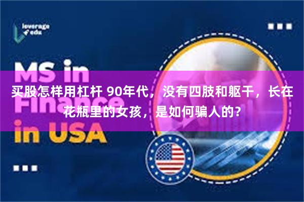 买股怎样用杠杆 90年代，没有四肢和躯干，长在花瓶里的女孩，是如何骗人的？