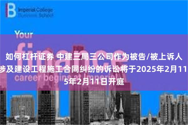 如何杠杆证券 中建三局三公司作为被告/被上诉人的1起涉及建设工程施工合同纠纷的诉讼将于2025年2月11日开庭