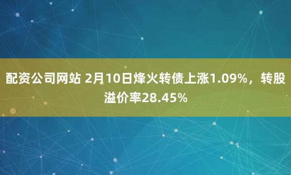 配资公司网站 2月10日烽火转债上涨1.09%，转股溢价率28.45%