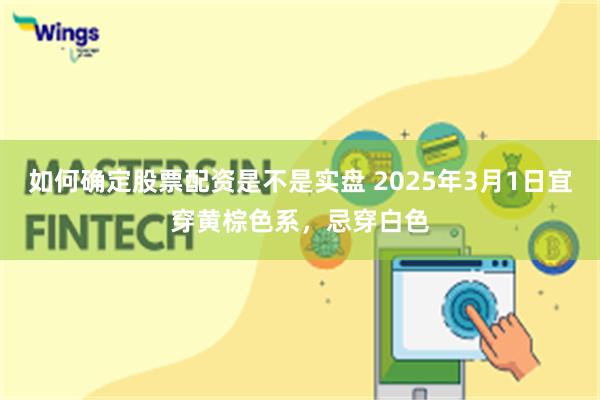 如何确定股票配资是不是实盘 2025年3月1日宜穿黄棕色系，忌穿白色