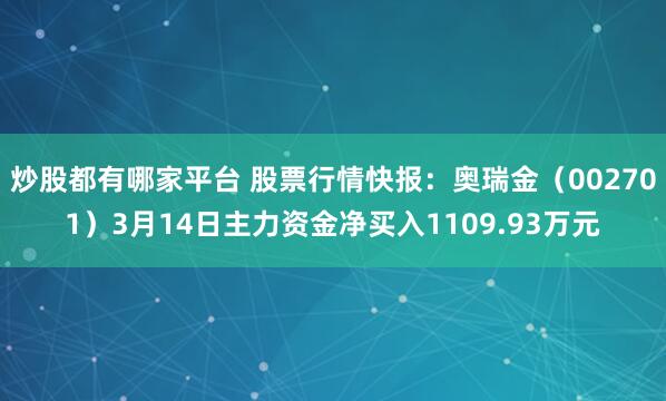 炒股都有哪家平台 股票行情快报：奥瑞金（002701）3月14日主力资金净买入1109.93万元